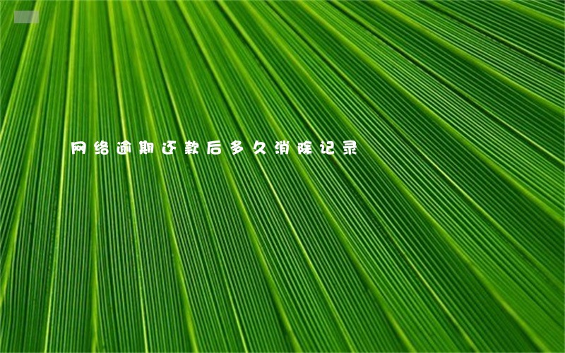 网络逾期还款后多久消除记录 网络逾期还款后多久消除记录