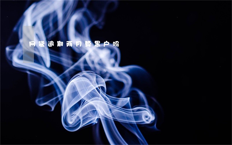 网袋逾期两月算黑户吗 网袋逾期两月算黑户吗