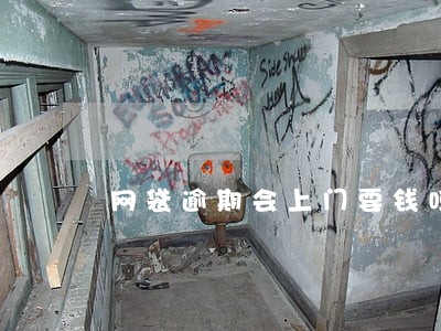 网袋逾期会上门要钱吗 网袋逾期会上门要钱吗