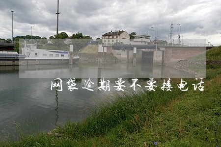网袋逾期要不要接电话 网袋逾期要不要接电话