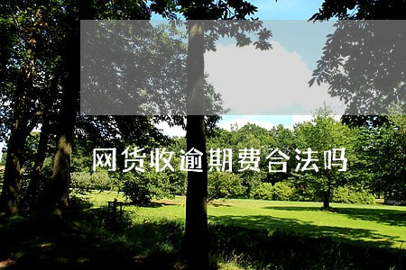 网货收逾期费合法吗 网货收逾期费合法吗