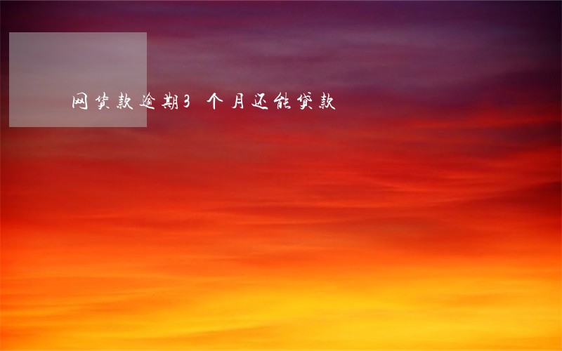 网货款逾期3个月还能贷款 网货款逾期3个月还能贷款