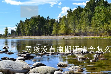 网货没有逾期还清会怎么样 网货没有逾期还清会怎么样