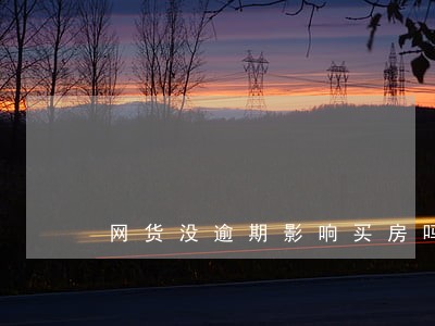 网货没逾期影响买房吗 网货没逾期影响买房吗