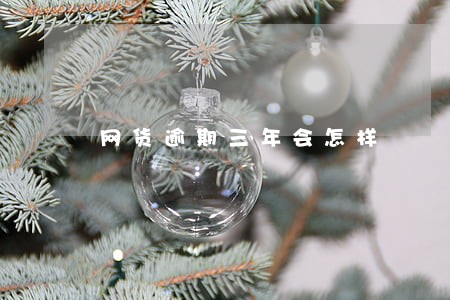 网货逾期三年会怎样 网货逾期三年会怎样