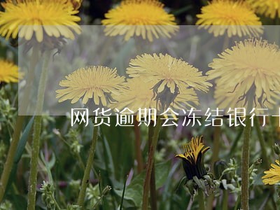 网货逾期会冻结银行卡吗 网货逾期会冻结银行卡吗