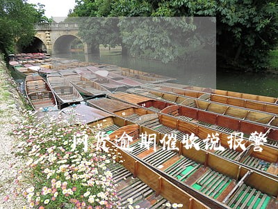 网货逾期催收说报警 网货逾期催收说报警