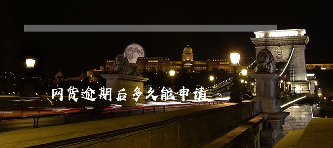 网货逾期后多久能申请 网货逾期后多久能申请