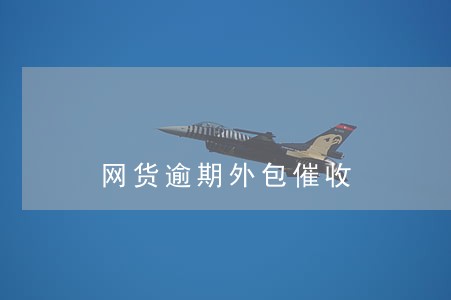 网货逾期外包催收 网货逾期外包催收