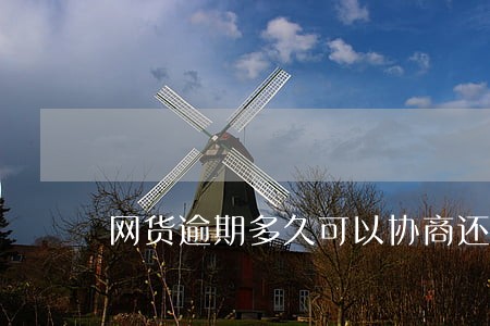 网货逾期多久可以协商还本金 网货逾期多久可以协商还本金