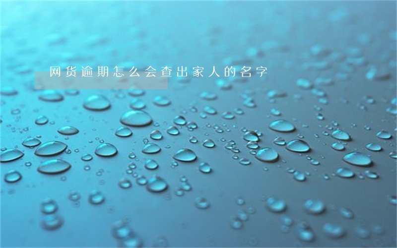 网货逾期怎么会查出家人的名字 网货逾期怎么会查出家人的名字