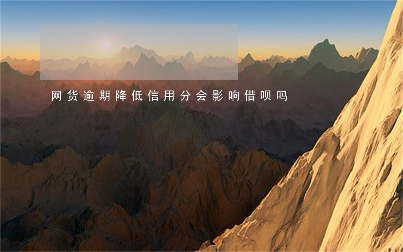 网货逾期降低信用分会影响借呗吗