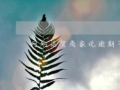 网购退货商家说逾期不退款怎么办