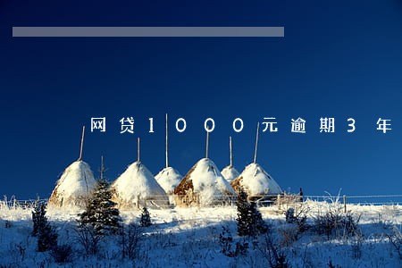 网贷1000元逾期3年会怎样 网贷1000元逾期3年会怎样