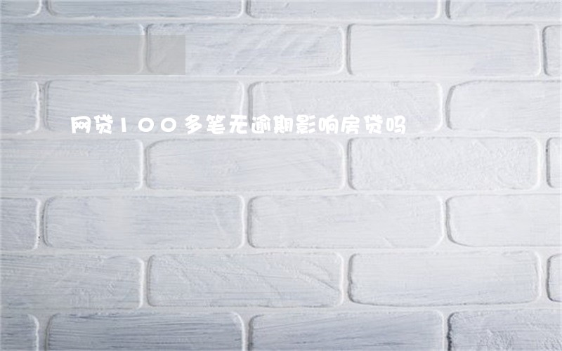 网贷100多笔无逾期影响房贷吗 网贷100多笔无逾期影响房贷吗