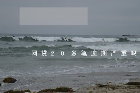 网贷20多笔逾期严重吗 网贷20多笔逾期严重吗