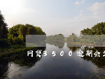 网贷3500逾期会坐牢吗 网贷3500逾期会坐牢吗