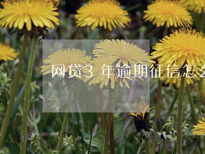 网贷3年逾期征信怎么洗白 网贷3年逾期征信怎么洗白