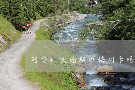 网贷4次逾期办信用卡吗 网贷4次逾期办信用卡吗