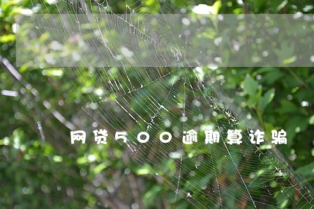 网贷500逾期算诈骗 网贷500逾期算诈骗