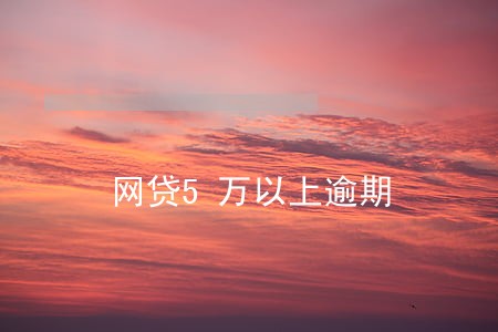 网贷5万以上逾期 网贷5万以上逾期