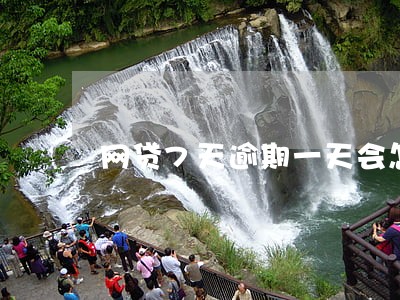 网贷7天逾期一天会怎么样 网贷7天逾期一天会怎么样
