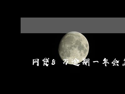 网贷8万逾期一年会怎么样 网贷8万逾期一年会怎么样