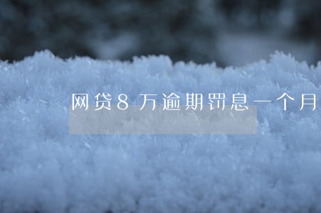 网贷8万逾期罚息一个月多少钱 网贷8万逾期罚息一个月多少钱
