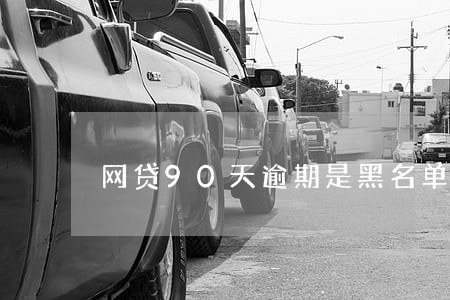 网贷90天逾期是黑名单吗 网贷90天逾期是黑名单吗