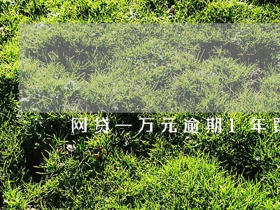 网贷一万元逾期1年罚息多少 网贷一万元逾期1年罚息多少