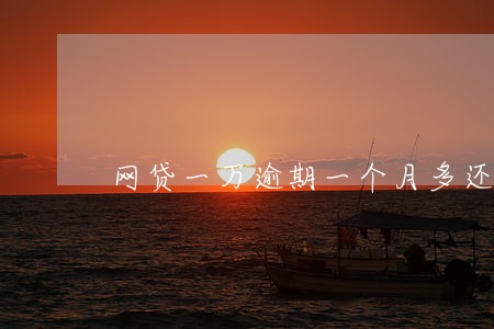 网贷一万逾期一个月多还多钱 网贷一万逾期一个月多还多钱