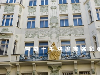 网贷一千块逾期会影响征信么 网贷一千块逾期会影响征信么