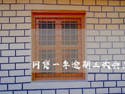 网贷一年逾期三次会怎么样 网贷一年逾期三次会怎么样