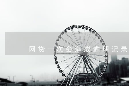 网贷一次会造成逾期记录吗 网贷一次会造成逾期记录吗