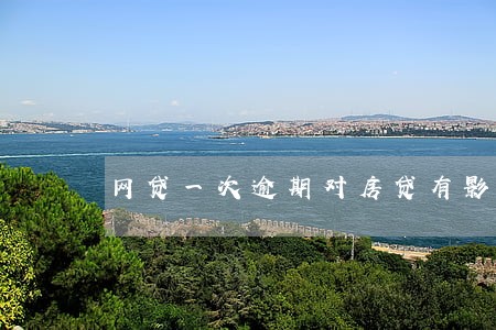 网贷一次逾期对房贷有影响吗 网贷一次逾期对房贷有影响吗