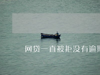 网贷一直被拒没有逾期 网贷一直被拒没有逾期
