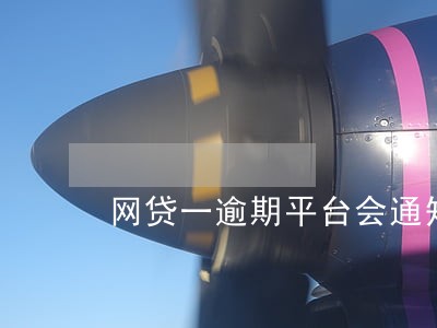 网贷一逾期平台会通知吗 网贷一逾期平台会通知吗