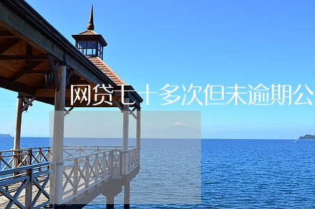 网贷七十多次但未逾期公积金贷款 网贷七十多次但未逾期公积金贷款