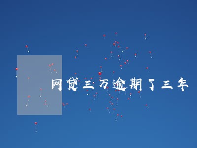 网贷三万逾期了三年 网贷三万逾期了三年