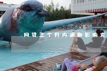 网贷三个月内逾期影响大吗 网贷三个月内逾期影响大吗