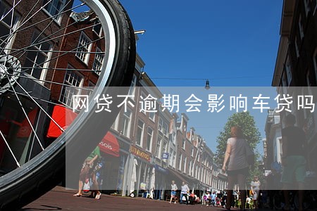 网贷不逾期会影响车贷吗 网贷不逾期会影响车贷吗