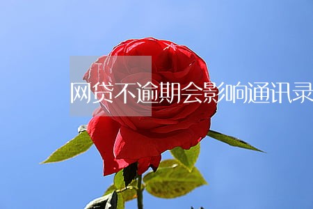 网贷不逾期会影响通讯录吗 网贷不逾期会影响通讯录吗