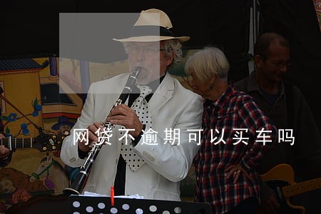 网贷不逾期可以买车吗 网贷不逾期可以买车吗