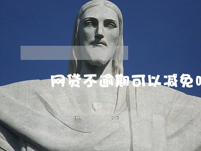 网贷不逾期可以减免吗 网贷不逾期可以减免吗