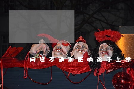 网贷不逾期影响孩子上学吗 网贷不逾期影响孩子上学吗
