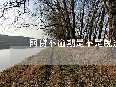 网贷不逾期是不是就没事 网贷不逾期是不是就没事