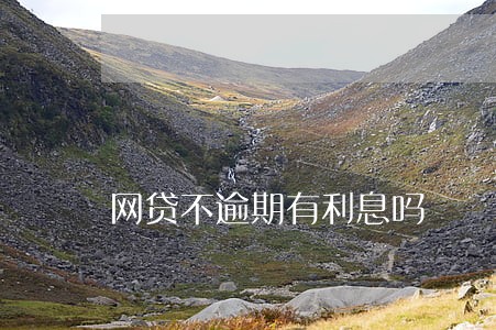网贷不逾期有利息吗 网贷不逾期有利息吗