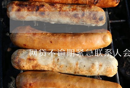 网贷不逾期紧急联系人会被回访吗 网贷不逾期紧急联系人会被回访吗
