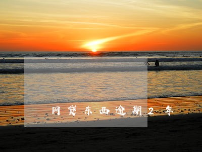 网贷东西逾期2年 网贷东西逾期2年