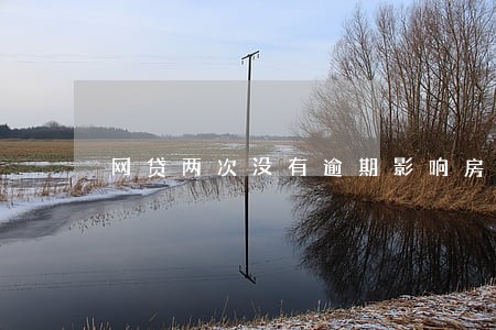 网贷两次没有逾期影响房贷吗 网贷两次没有逾期影响房贷吗